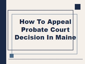 How to Appeal a Probate Court Decision in Maine