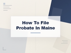 How to File Probate in Maine: Asset Distribution Rules