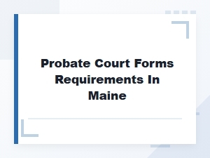 Filing Requirements for Maine Probate Court Forms