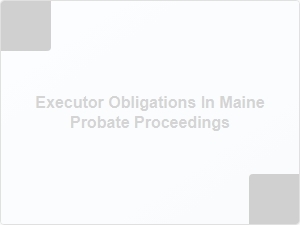 Executor Responsibilities in Maine Probate Proceedings