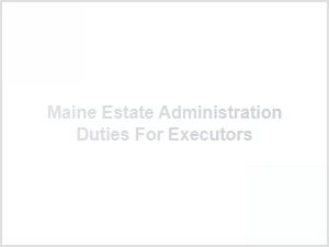 Maine Estate Administration Duties for Executors
