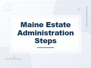 Maine Estate Administration Steps & Inheritance Tax Guidelines